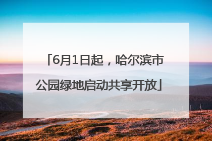 6月1日起，哈尔滨市公园绿地启动共享开放