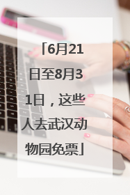 6月21日至8月31日，这些人去武汉动物园免票