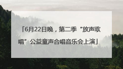 6月22日晚，第二季“放声歌唱”公益童声合唱音乐会上演