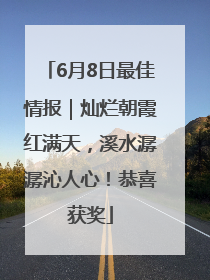 6月8日最佳情报｜灿烂朝霞红满天，溪水潺潺沁人心！恭喜获奖