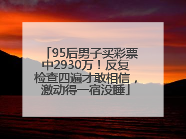 95后男子买彩票中2930万！反复检查四遍才敢相信，激动得一宿没睡