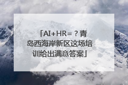 AI+HR=？青岛西海岸新区这场培训给出满意答案