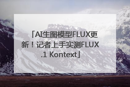 AI生图模型FLUX更新！记者上手实测FLUX.1 Kontext