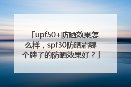 upf50+防晒效果怎么样，spf30防晒霜哪个牌子的防晒效果好？
